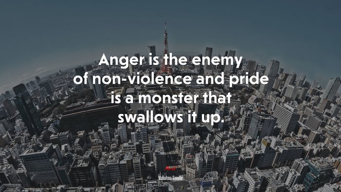 Anger is the enemy of non-violence and pride is a monster that swallows it up. | Mahatma Gandhi quote