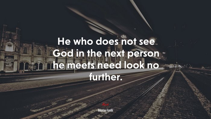 He who does not see God in the next person he meets need look no further. | Mahatma Gandhi quote