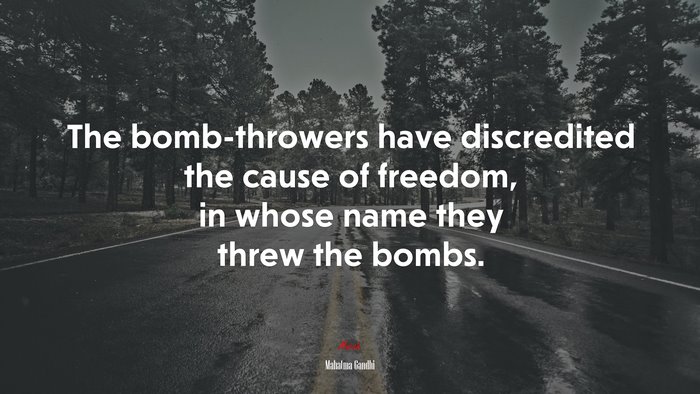 The bomb-throwers have discredited the cause of freedom, in whose name they threw the bombs. | Mahatma Gandhi quote