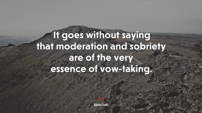 It goes without saying that moderation and sobriety are of the very essence of vow-taking. | Mahatma Gandhi quote