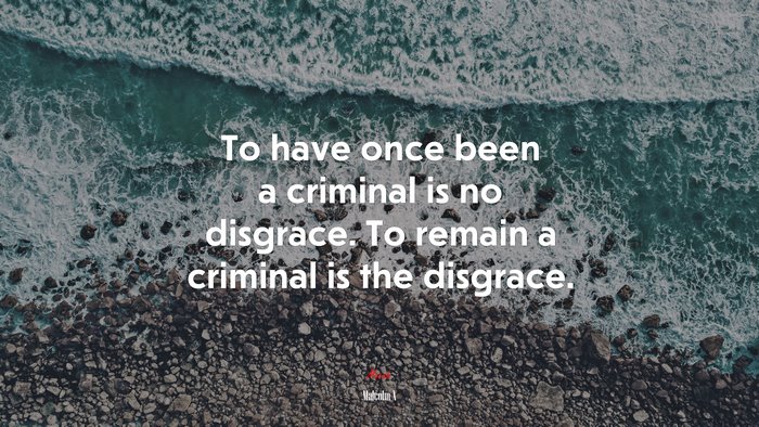 To have once been a criminal is no disgrace. To remain a criminal is the disgrace. | Malcolm X quote