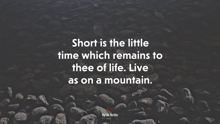 Short is the little time which remains to thee of life. Live as on a mountain. | Marcus Aurelius quote