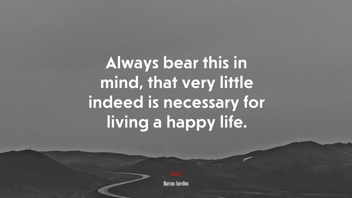 Always bear this in mind, that very little indeed is necessary for living a happy life. | Marcus Aurelius quote