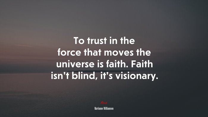 To trust in the force that moves the universe is faith. Faith isn’t blind, it’s visionary. | Marianne Williamson quote