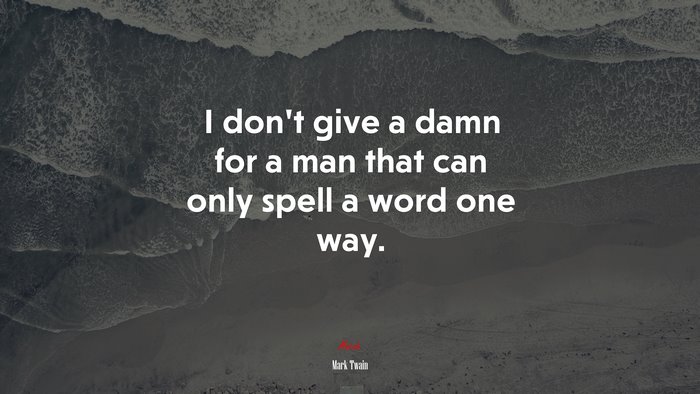 I don’t give a damn for a man that can only spell a word one way. | Mark Twain quote