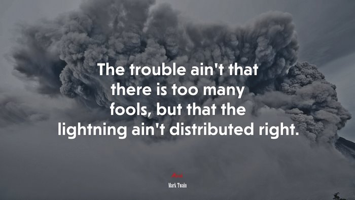 The trouble ain’t that there is too many fools, but that the lightning ain’t distributed right. | Mark Twain quote