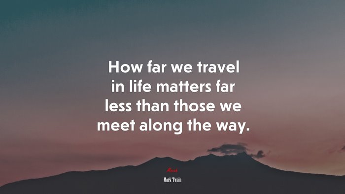 How far we travel in life matters far less than those we meet along the way. | Mark Twain quote