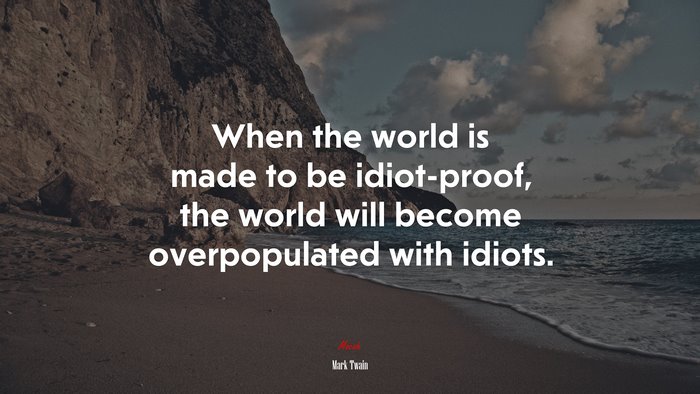 When the world is made to be idiot-proof, the world will become overpopulated with idiots. | Mark Twain quote