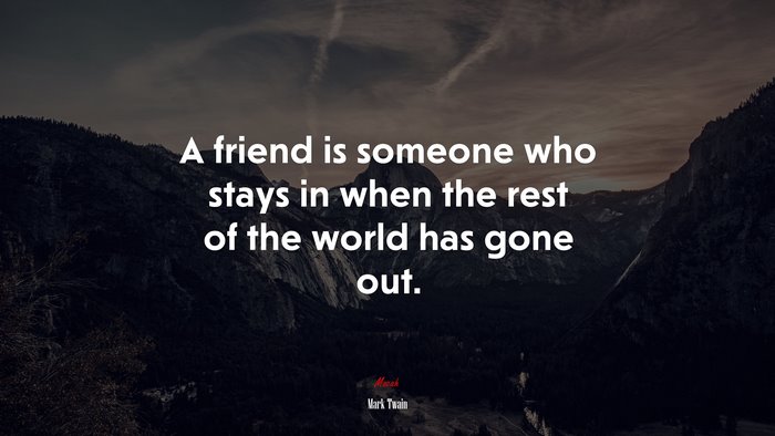 A friend is someone who stays in when the rest of the world has gone out. | Mark Twain quote