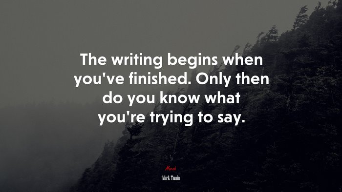 The writing begins when you’ve finished. Only then do you know what you’re trying to say. | Mark Twain quote