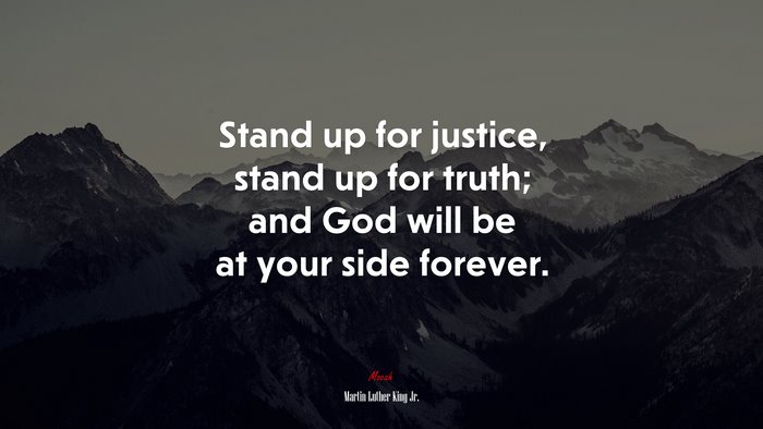 Stand up for justice, stand up for truth; and God will be at your side forever. | Martin Luther King Jr. quote
