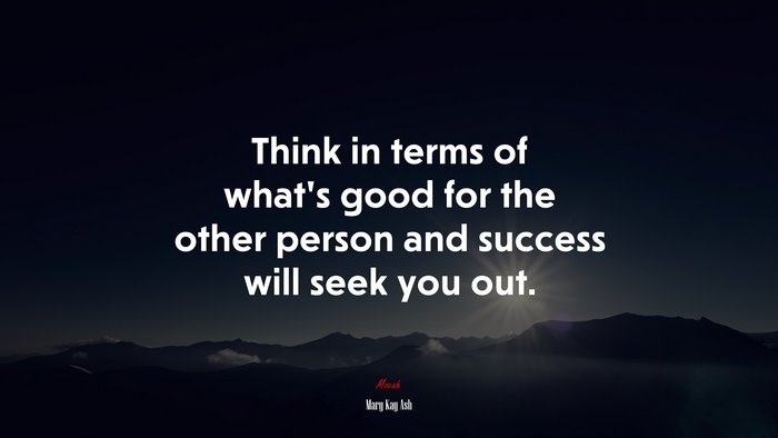 Think in terms of what’s good for the other person and success will seek you out. | Mary Kay Ash quote