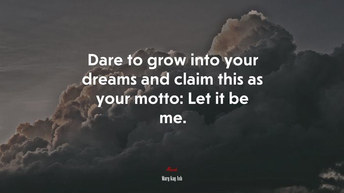 Dare to grow into your dreams and claim this as your motto: Let it be me. | Mary Kay Ash quote