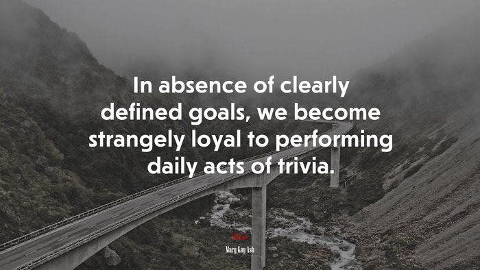 In absence of clearly defined goals, we become strangely loyal to performing daily acts of trivia. | Mary Kay Ash quote