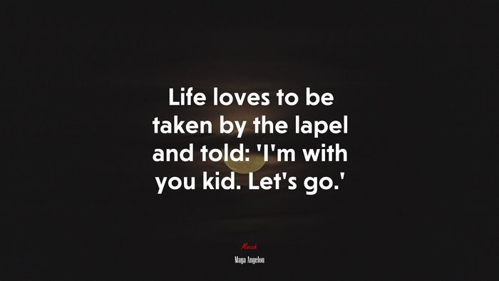 Life loves to be taken by the lapel and told: ‘I’m with you kid. Let’s go.’ | Maya Angelou quote