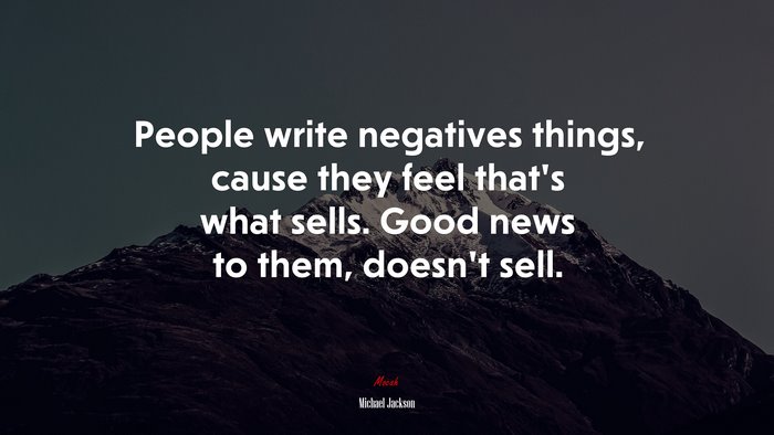 People write negatives things, cause they feel that’s what sells. Good news to them, doesn’t sell. | Michael Jackson quote