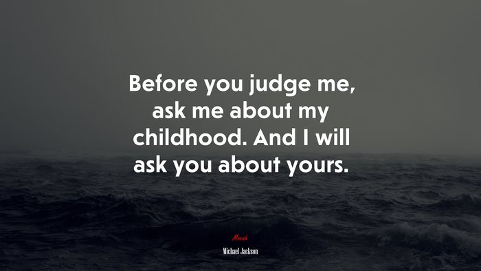 Before you judge me, ask me about my childhood. And I will ask you about yours. | Michael Jackson quote