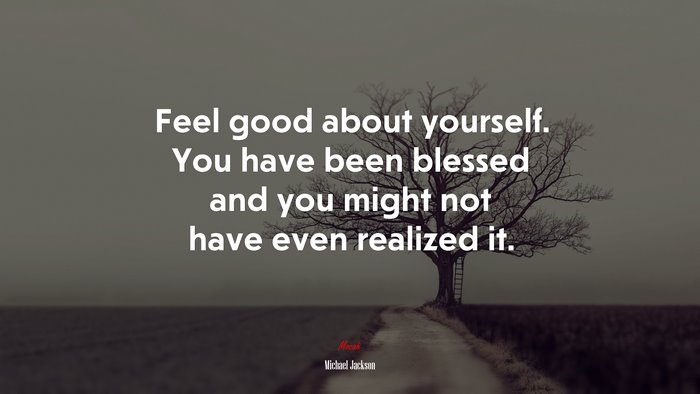 Feel good about yourself. You have been blessed and you might not have even realized it. | Michael Jackson quote