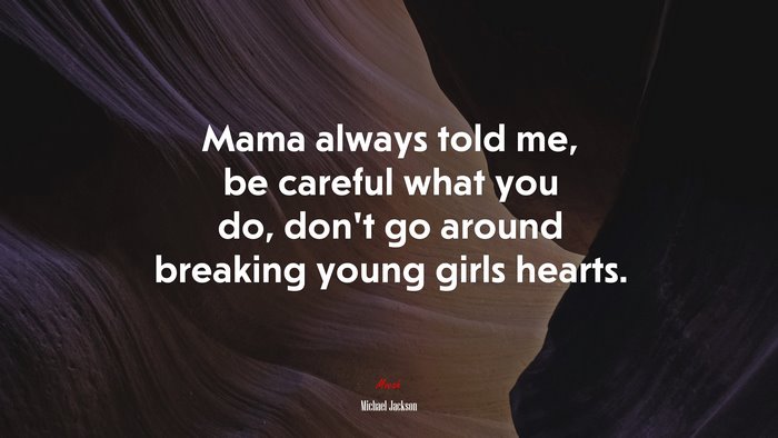 Mama always told me, be careful what you do, don’t go around breaking young girls hearts. | Michael Jackson quote