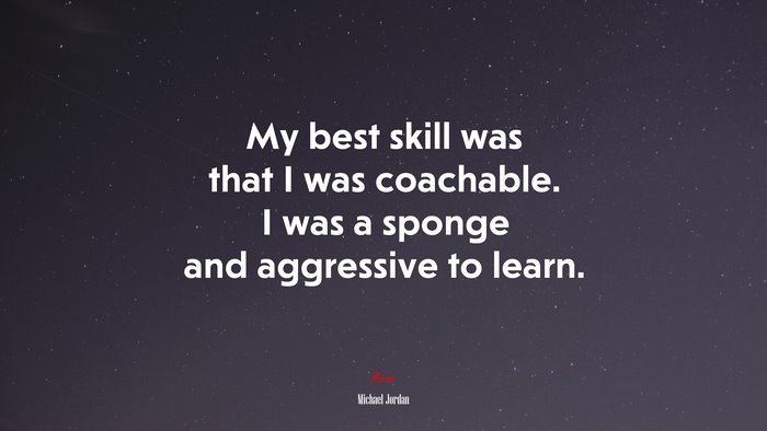 My best skill was that I was coachable. I was a sponge and aggressive to learn. | Michael Jordan quote