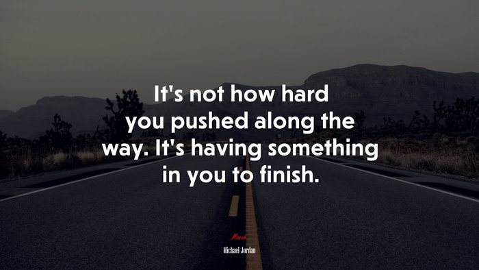 It’s not how hard you pushed along the way. It’s having something in you to finish. | Michael Jordan quote