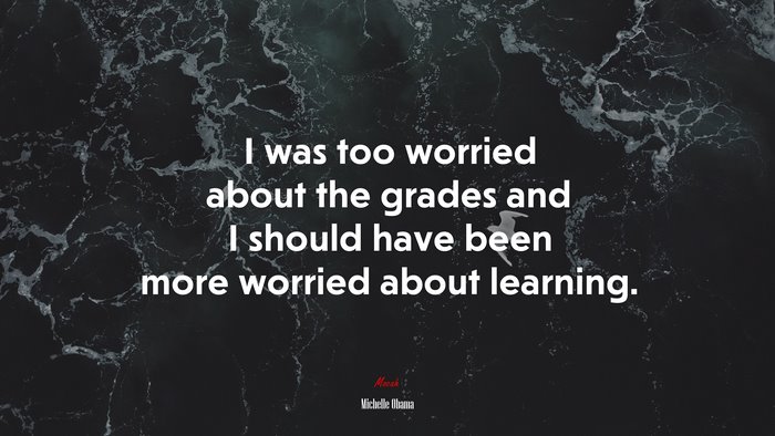 I was too worried about the grades and I should have been more worried about learning. | Michelle Obama quote