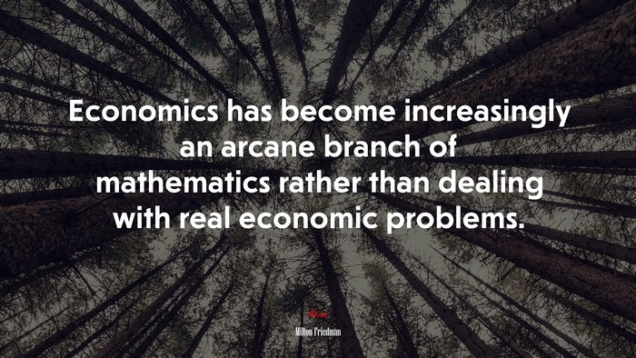 Economics has become increasingly an arcane branch of mathematics rather than dealing with real economic problems. | Milton Friedman quote