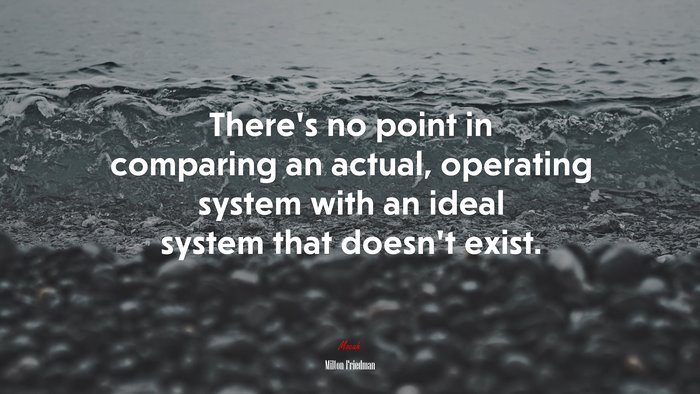 There’s no point in comparing an actual, operating system with an ideal system that doesn’t exist. | Milton Friedman quote