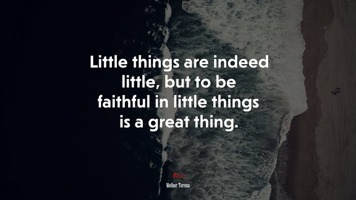 Little things are indeed little, but to be faithful in little things is a great thing. | Mother Teresa quote
