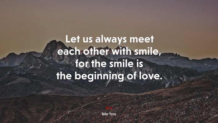 Let us always meet each other with smile, for the smile is the beginning of love. | Mother Teresa quote