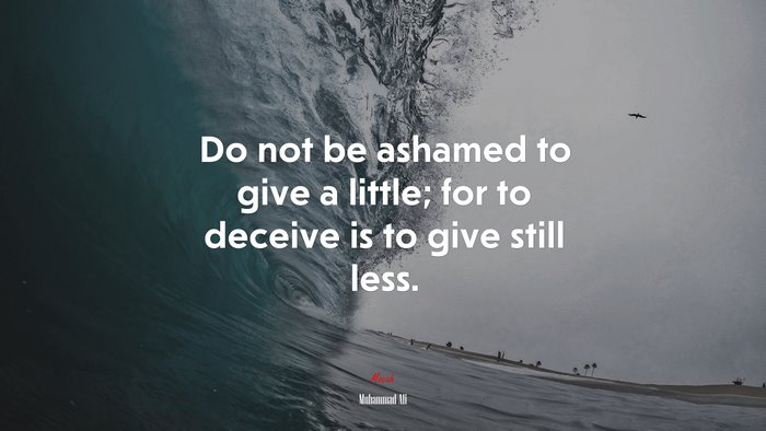 Do not be ashamed to give a little; for to deceive is to give still less. | Muhammad Ali quote