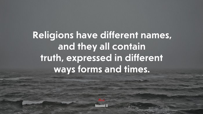 Religions have different names, and they all contain truth, expressed in different ways forms and times. | Muhammad Ali quote
