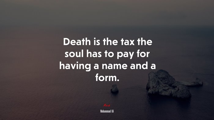 Death is the tax the soul has to pay for having a name and a form. | Muhammad Ali quote