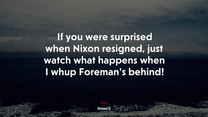 If you were surprised when Nixon resigned, just watch what happens when I whup Foreman’s behind! | Muhammad Ali quote