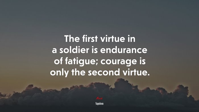 The first virtue in a soldier is endurance of fatigue; courage is only the second virtue. | Napoleon quote