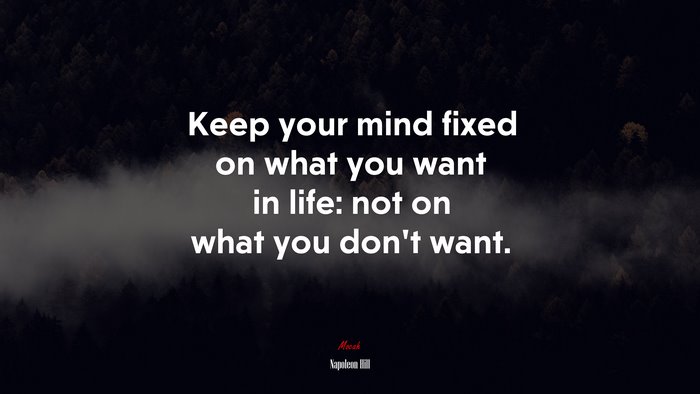 Keep your mind fixed on what you want in life: not on what you don’t want. | Napoleon Hill quote