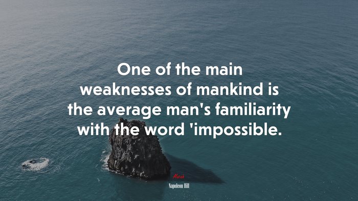 One of the main weaknesses of mankind is the average man’s familiarity with the word ’impossible. | Napoleon Hill quote
