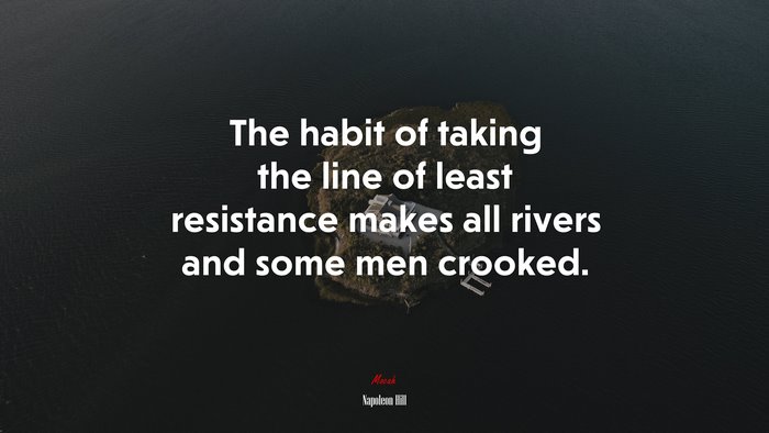 The habit of taking the line of least resistance makes all rivers and some men crooked. | Napoleon Hill quote