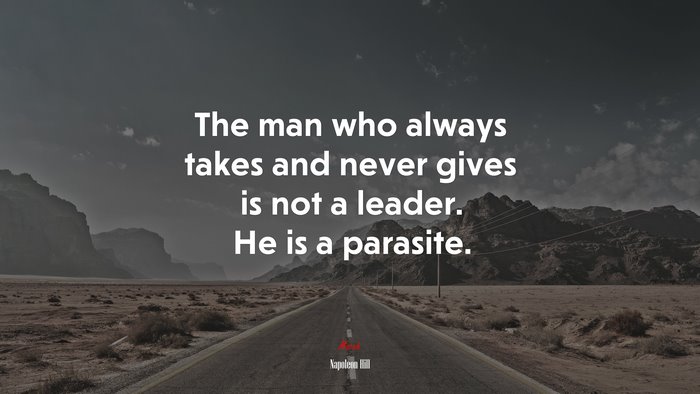 The man who always takes and never gives is not a leader. He is a parasite. | Napoleon Hill quote