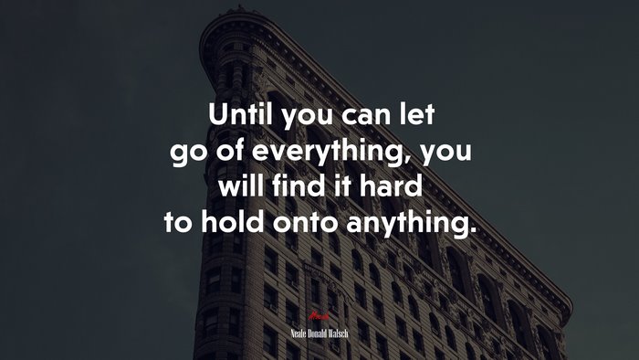 Until you can let go of everything, you will find it hard to hold onto anything. | Neale Donald Walsch quote