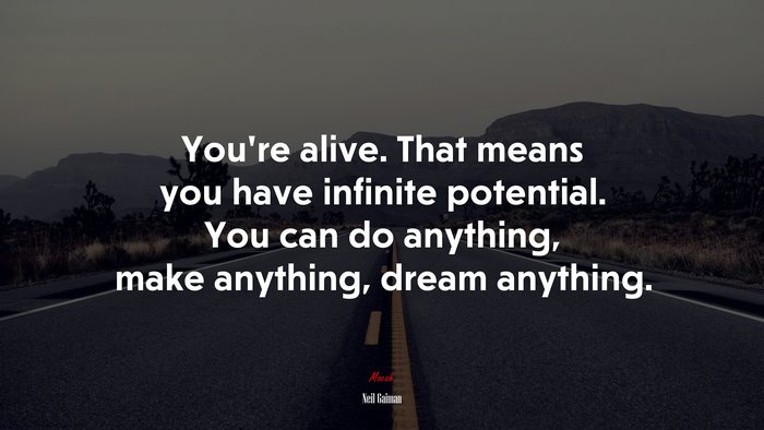 You’re alive. That means you have infinite potential. You can do anything, make anything, dream anything. | Neil Gaiman quote