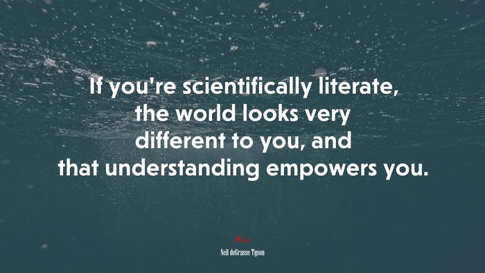 If you’re scientifically literate, the world looks very different to you, and that understanding empowers you. | Neil deGrasse Tyson quote