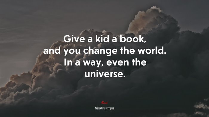 Give a kid a book, and you change the world. In a way, even the universe. | Neil deGrasse Tyson quote