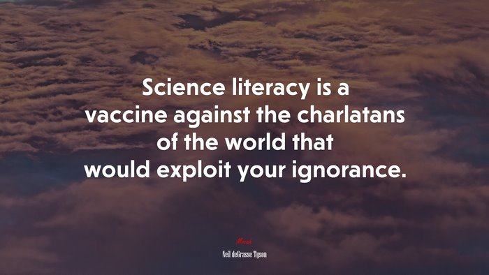 Science literacy is a vaccine against the charlatans of the world that would exploit your ignorance. | Neil deGrasse Tyson quote