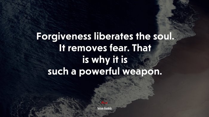 Forgiveness liberates the soul. It removes fear. That is why it is such a powerful weapon. | Nelson Mandela quote