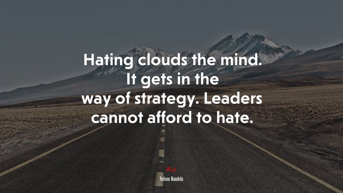 Hating clouds the mind. It gets in the way of strategy. Leaders cannot afford to hate. | Nelson Mandela quote