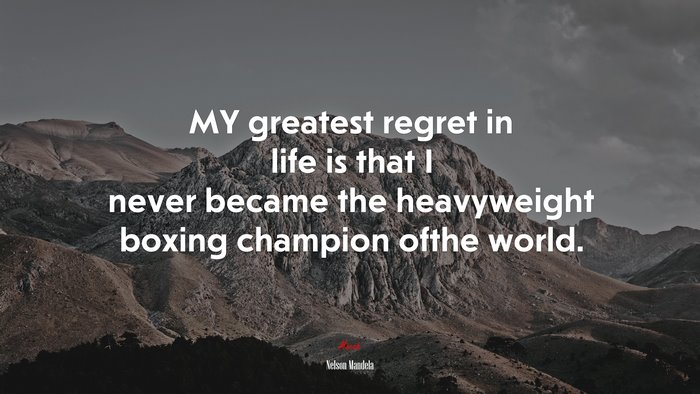 MY greatest regret in life is that I never became the heavyweight boxing champion ofthe world. | Nelson Mandela quote