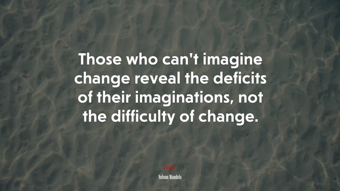 Those who can’t imagine change reveal the deficits of their imaginations, not the difficulty of change. | Nelson Mandela quote