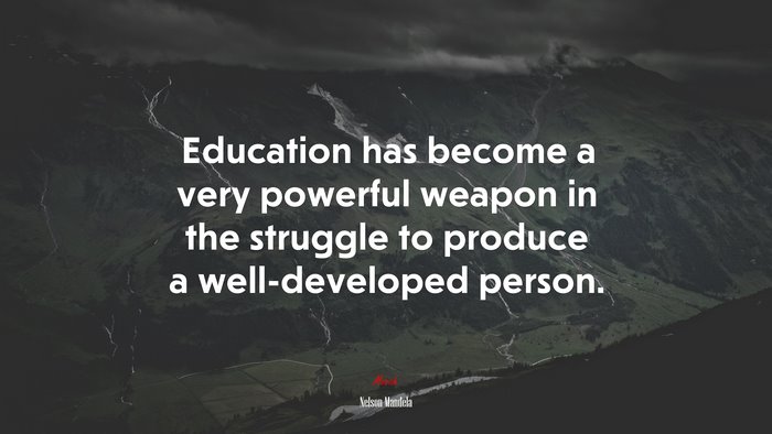 Education has become a very powerful weapon in the struggle to produce a well-developed person. | Nelson Mandela quote