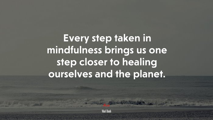 Every step taken in mindfulness brings us one step closer to healing ourselves and the planet. | Nhat Hanh quote